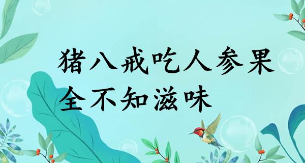 猪八戒吃人参果，全不知滋味